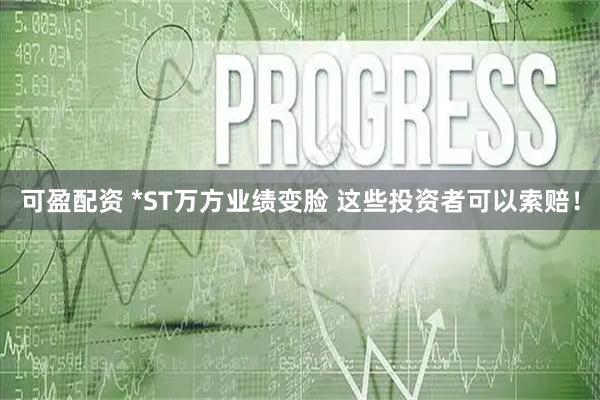 可盈配资 *ST万方业绩变脸 这些投资者可以索赔！