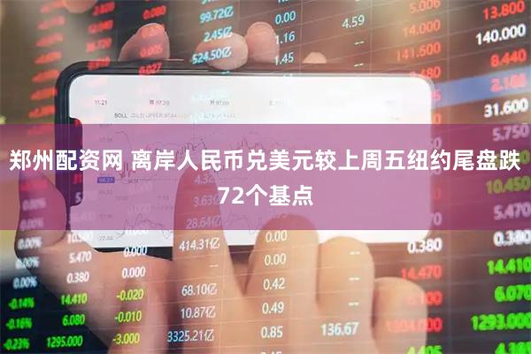 郑州配资网 离岸人民币兑美元较上周五纽约尾盘跌72个基点