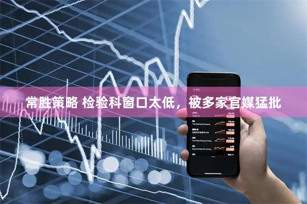 常胜策略 检验科窗口太低，被多家官媒猛批
