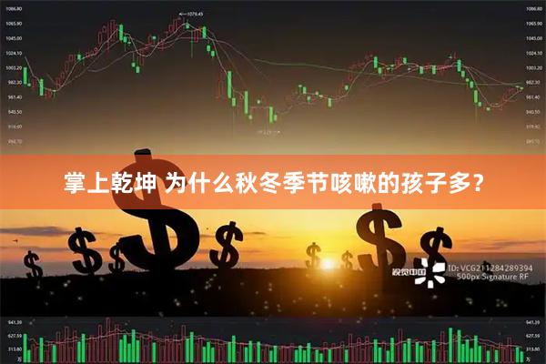 掌上乾坤 为什么秋冬季节咳嗽的孩子多？