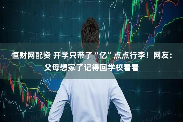 恒财网配资 开学只带了“亿”点点行李！网友：父母想家了记得回学校看看