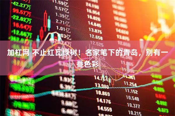 加杠网 不止红瓦绿树！名家笔下的青岛，别有一番色彩