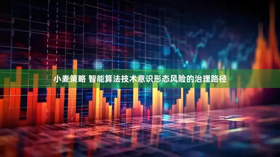 小麦策略 智能算法技术意识形态风险的治理路径