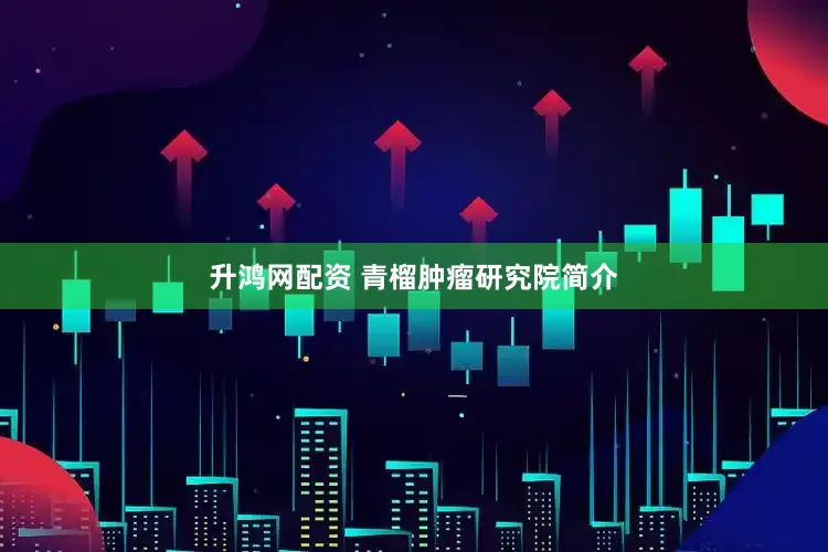 升鸿网配资 青榴肿瘤研究院简介