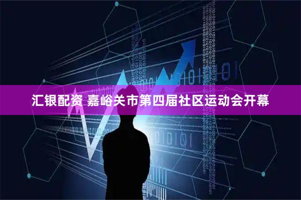 汇银配资 嘉峪关市第四届社区运动会开幕