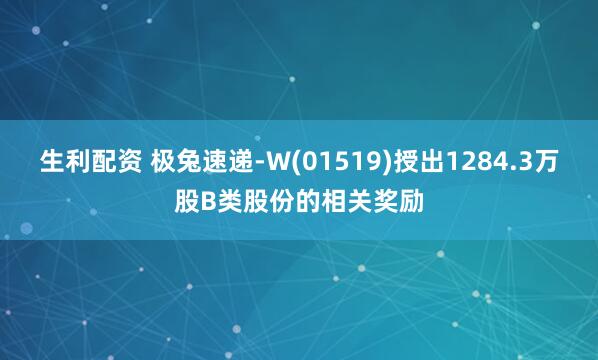 生利配资 极兔速递-W(01519)授出1284.3万股B类股份的相关奖励