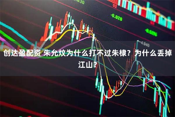创达盈配资 朱允炆为什么打不过朱棣？为什么丢掉江山？